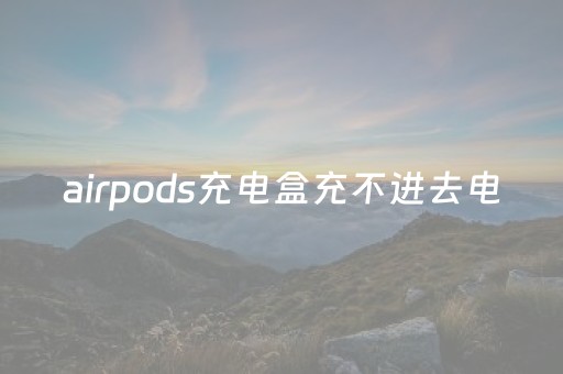 airpods充电盒充不进去电（怎么确认airpods在充电）