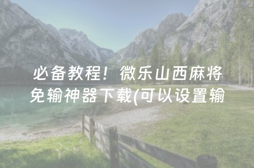 必备教程！微乐山西麻将免输神器下载(可以设置输赢吗)