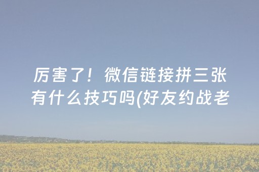 厉害了！微信链接拼三张有什么技巧吗(好友约战老是输)