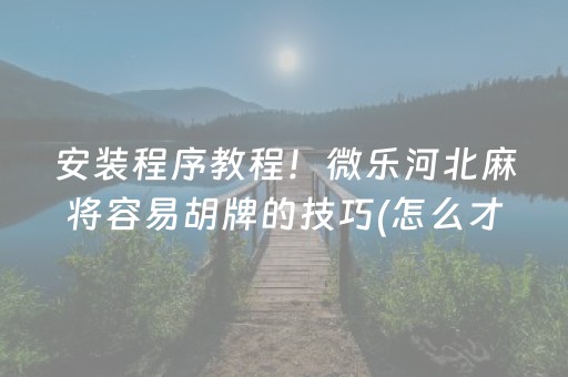 安装程序教程！微乐河北麻将容易胡牌的技巧(怎么才可以赢)