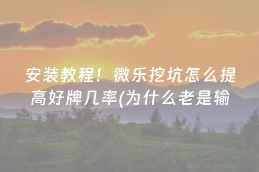 安装教程！微乐挖坑怎么提高好牌几率(为什么老是输呢)