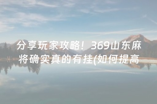 分享玩家攻略！369山东麻将确实真的有挂(如何提高好牌几率)