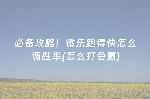 必备攻略！微乐跑得快怎么调胜率(怎么打会赢)