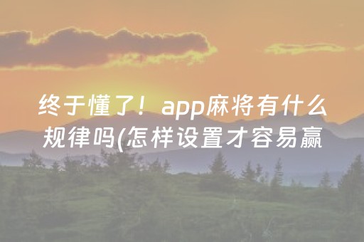 终于懂了！app麻将有什么规律吗(怎样设置才容易赢)