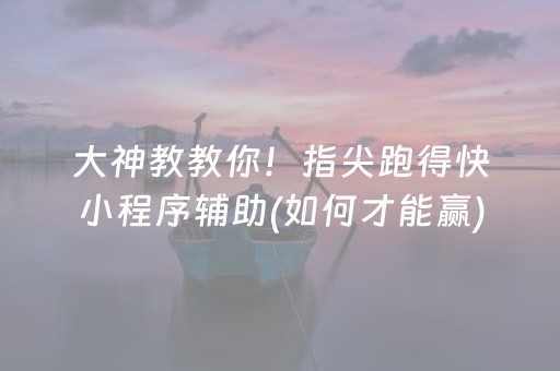 大神教教你！指尖跑得快小程序辅助(如何才能赢)