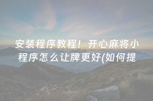 安装程序教程！开心麻将小程序怎么让牌更好(如何提高胡牌率)