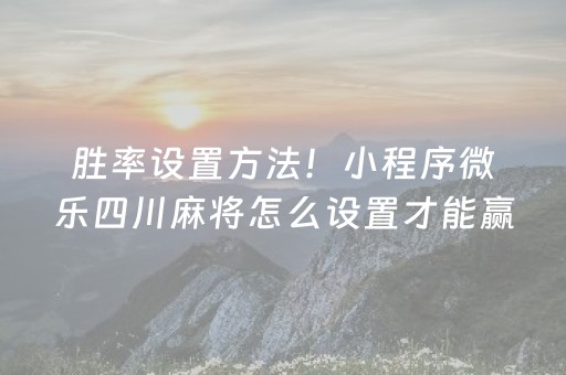 胜率设置方法！小程序微乐四川麻将怎么设置才能赢(怎样设置才容易赢)