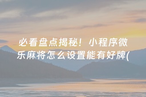 必看盘点揭秘！小程序微乐麻将怎么设置能有好牌(有什么能赢的方法)