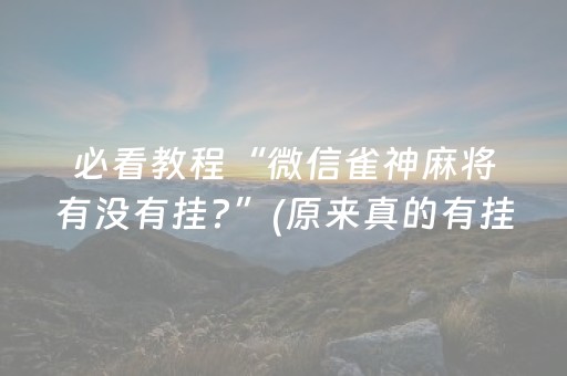 必看教程“微信雀神麻将有没有挂?”(原来真的有挂)-抖音