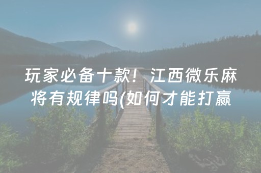 玩家必备十款！江西微乐麻将有规律吗(如何才能打赢)