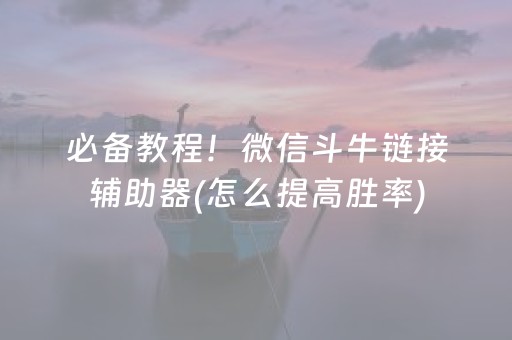 必备教程！微信斗牛链接辅助器(怎么提高胜率)