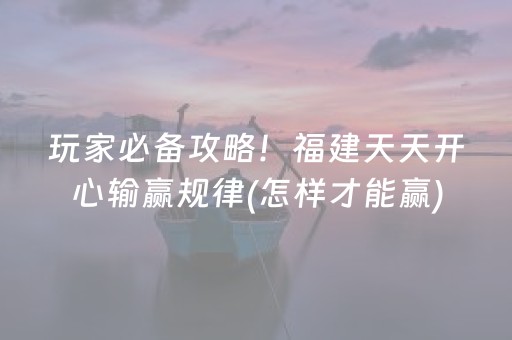 玩家必备攻略！福建天天开心输赢规律(怎样才能赢)