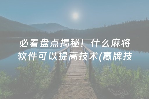 必看盘点揭秘！什么麻将软件可以提高技术(赢牌技巧插件安装)