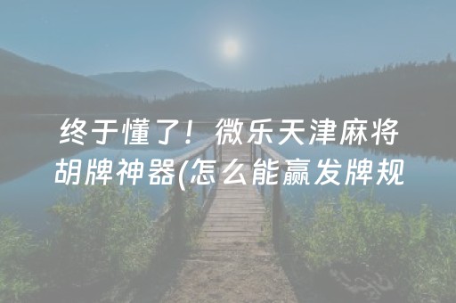 终于懂了！微乐天津麻将胡牌神器(怎么能赢发牌规律)