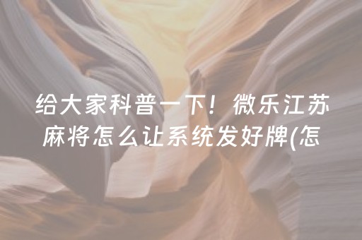 给大家科普一下！微乐江苏麻将怎么让系统发好牌(怎么打才能赢)