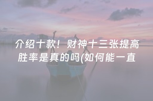 介绍十款！财神十三张提高胜率是真的吗(如何能一直赢)