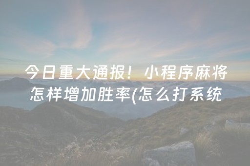 今日重大通报！小程序麻将怎样增加胜率(怎么打系统才能给好牌)