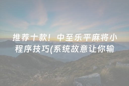 推荐十款！中至乐平麻将小程序技巧(系统故意让你输)