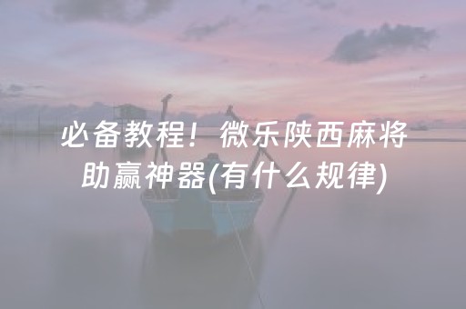 必备教程！微乐陕西麻将助赢神器(有什么规律)