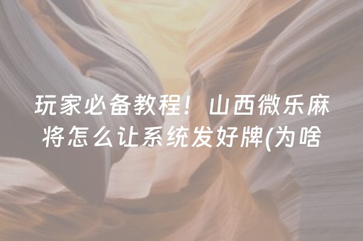 玩家必备教程！山西微乐麻将怎么让系统发好牌(为啥一直输)