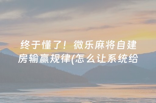 终于懂了！微乐麻将自建房输赢规律(怎么让系统给你发好牌)