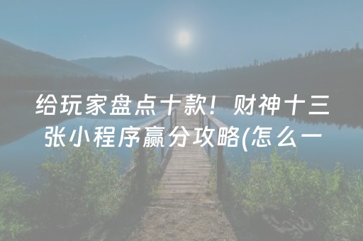 给玩家盘点十款！财神十三张小程序赢分攻略(怎么一直输)