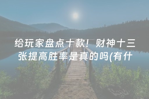 给玩家盘点十款！财神十三张提高胜率是真的吗(有什么赢的技巧)