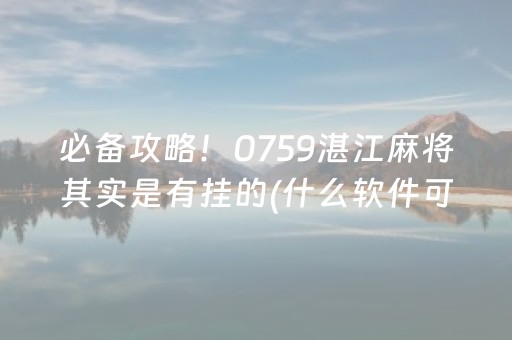 必备攻略！0759湛江麻将其实是有挂的(什么软件可以赢)