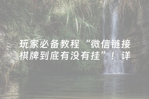 玩家必备教程“微信链接棋牌到底有没有挂”！详细开挂教程（确实真的有挂)-抖音