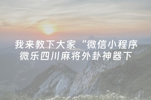 我来教下大家“微信小程序微乐四川麻将外卦神器下载安装”!详细开挂教程-抖音