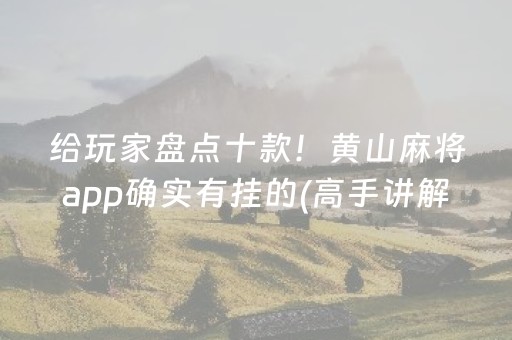 给玩家盘点十款！黄山麻将app确实有挂的(高手讲解技术)