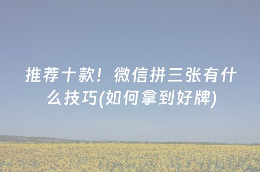 推荐十款！微信拼三张有什么技巧(如何拿到好牌)