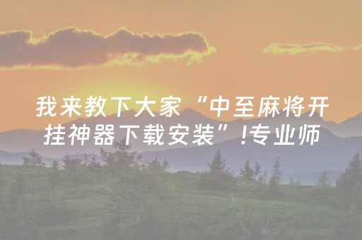 我来教下大家“中至麻将开挂神器下载安装”!专业师傅带你一起了解（详细教程）-抖音