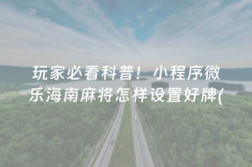 玩家必看科普！小程序微乐海南麻将怎样设置好牌(其实真的确实有挂)