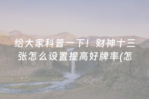 给大家科普一下！财神十三张怎么设置提高好牌率(怎样设置才容易赢)