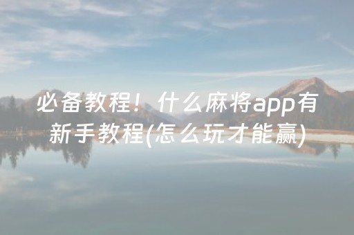 必备教程！什么麻将app有新手教程(怎么玩才能赢)