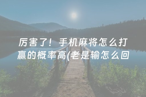 厉害了！手机麻将怎么打赢的概率高(老是输怎么回事)