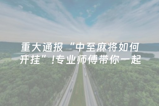 重大通报“中至麻将如何开挂”!专业师傅带你一起了解（详细教程）-抖音