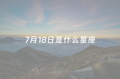 7月18日是什么星座（7月18日是什么星座女生）