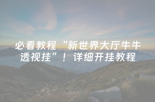 必看教程“新世界大厅牛牛透视挂”！详细开挂教程（确实真的有挂)-抖音