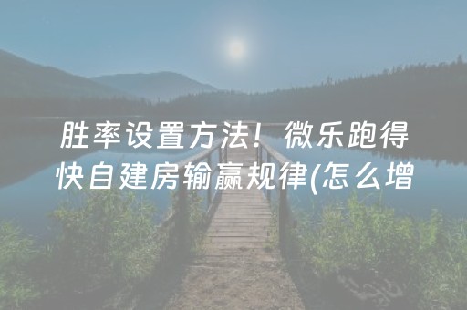 胜率设置方法！微乐跑得快自建房输赢规律(怎么增加胜率)