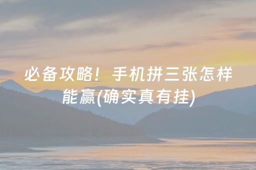 必备攻略！手机拼三张怎样能赢(确实真有挂)