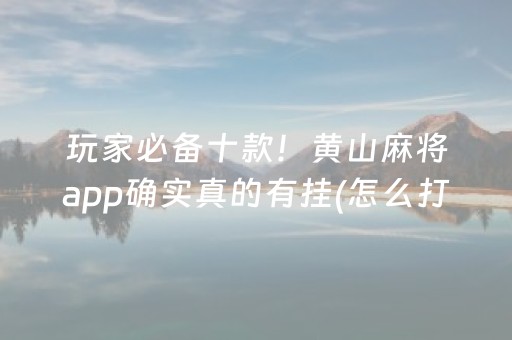 玩家必备十款！黄山麻将app确实真的有挂(怎么打系统才能给好牌)