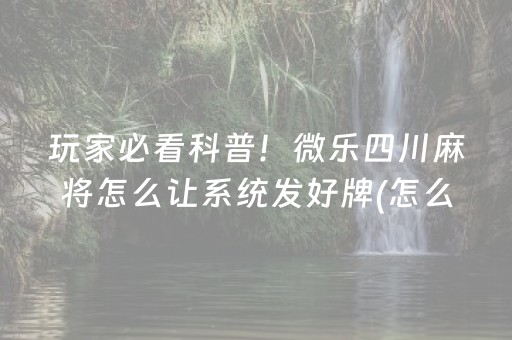 玩家必看科普！微乐四川麻将怎么让系统发好牌(怎么打赢的几率大)