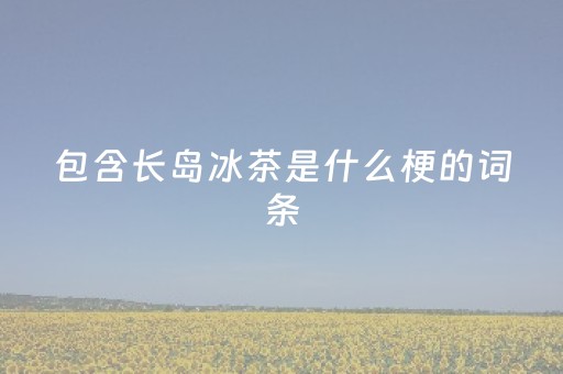 包含长岛冰茶是什么梗的词条