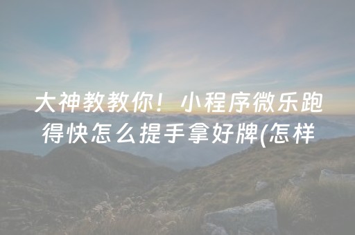 大神教教你！小程序微乐跑得快怎么提手拿好牌(怎样能抓到好牌)