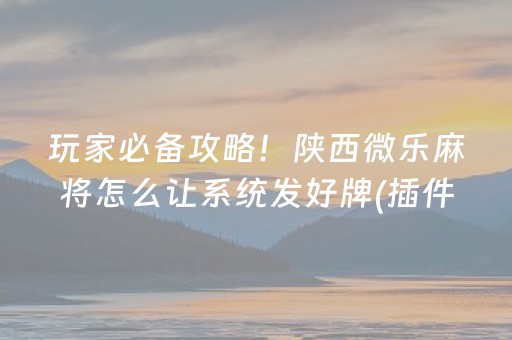 玩家必备攻略！陕西微乐麻将怎么让系统发好牌(插件购买输赢规律)