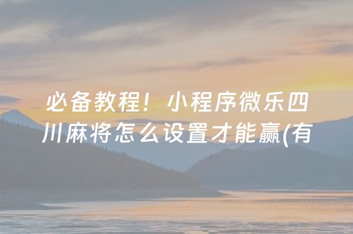 必备教程！小程序微乐四川麻将怎么设置才能赢(有输赢规律吗)