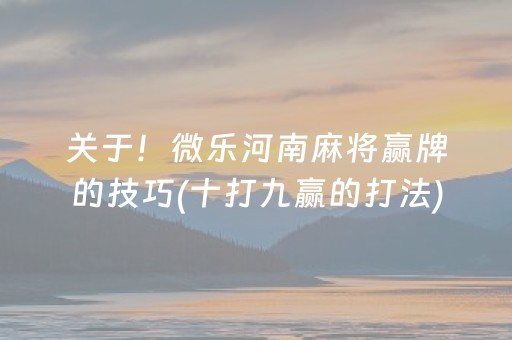 关于！微乐河南麻将赢牌的技巧(十打九赢的打法)