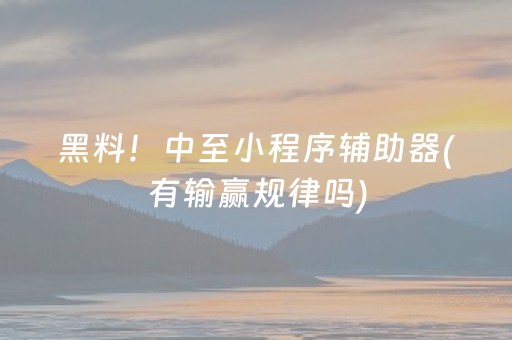 黑料！中至小程序辅助器(有输赢规律吗)